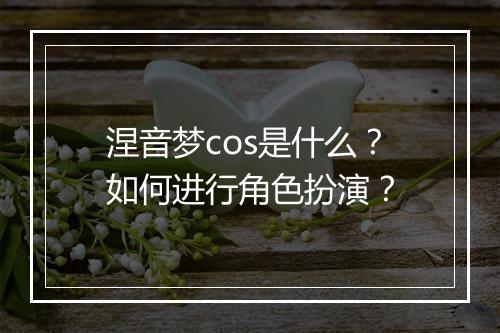 涅音梦cos是什么？如何进行角色扮演？