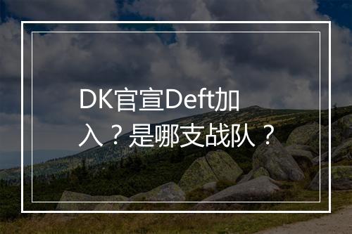 DK官宣Deft加入？是哪支战队？