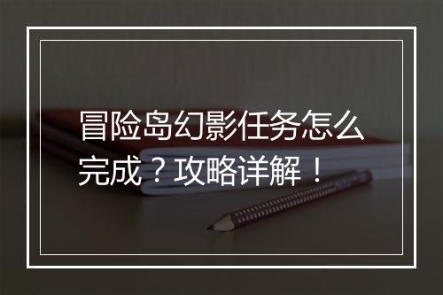 冒险岛幻影任务怎么完成？攻略详解！
