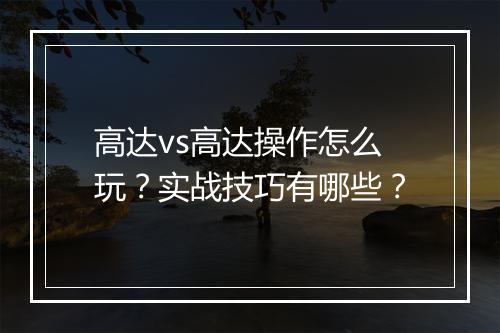 高达vs高达操作怎么玩？实战技巧有哪些？