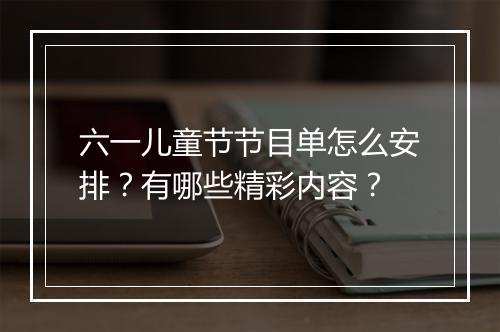 六一儿童节节目单怎么安排？有哪些精彩内容？