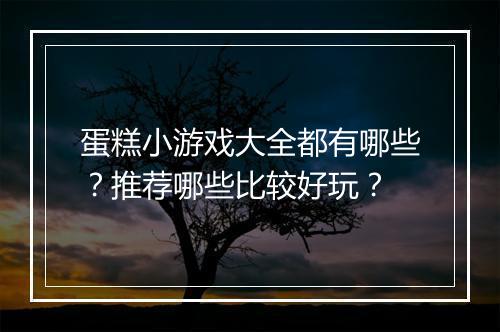 蛋糕小游戏大全都有哪些？推荐哪些比较好玩？