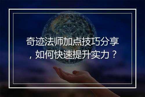 奇迹法师加点技巧分享，如何快速提升实力？