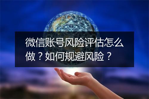 微信账号风险评估怎么做？如何规避风险？