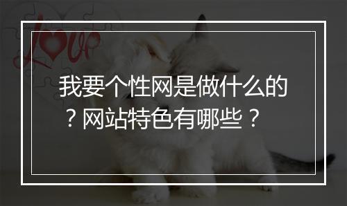 我要个性网是做什么的？网站特色有哪些？