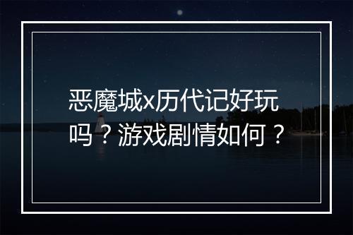恶魔城x历代记好玩吗？游戏剧情如何？