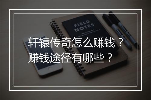 轩辕传奇怎么赚钱？赚钱途径有哪些？