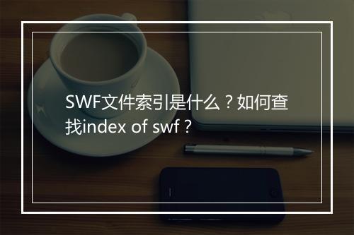 SWF文件索引是什么？如何查找index of swf？