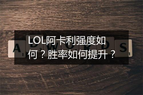 LOL阿卡利强度如何？胜率如何提升？