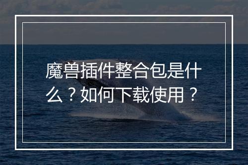 魔兽插件整合包是什么？如何下载使用？