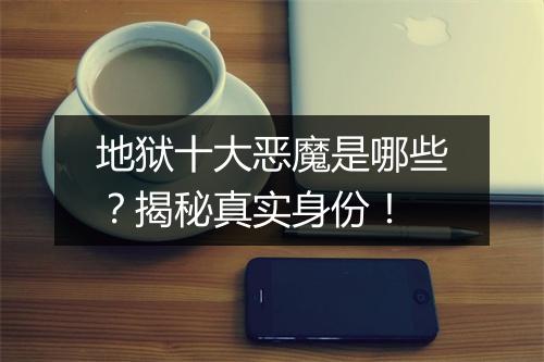 地狱十大恶魔是哪些？揭秘真实身份！