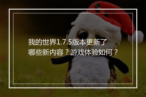我的世界1.7.5版本更新了哪些新内容？游戏体验如何？