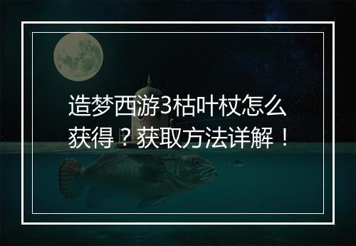 造梦西游3枯叶杖怎么获得？获取方法详解！