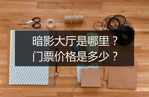 暗影大厅是哪里？门票价格是多少？