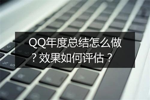 QQ年度总结怎么做？效果如何评估？