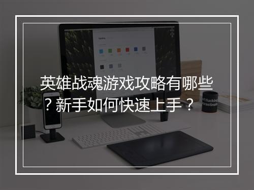 英雄战魂游戏攻略有哪些？新手如何快速上手？