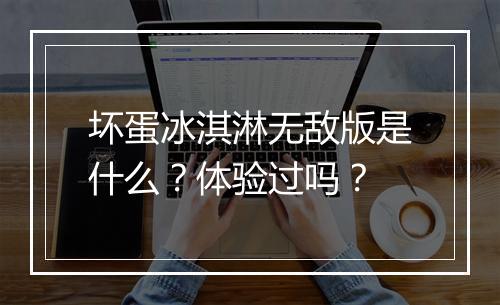 坏蛋冰淇淋无敌版是什么？体验过吗？