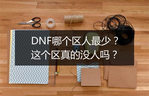 DNF哪个区人最少？这个区真的没人吗？