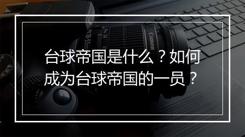 台球帝国是什么？如何成为台球帝国的一员？