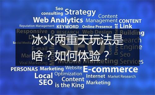 冰火两重天玩法是啥？如何体验？