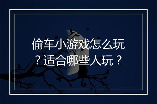 偷车小游戏怎么玩？适合哪些人玩？