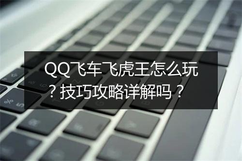 QQ飞车飞虎王怎么玩？技巧攻略详解吗？