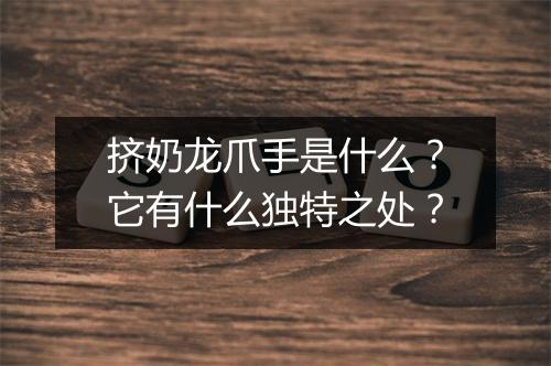 挤奶龙爪手是什么？它有什么独特之处？
