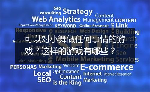 可以对小舞做任何事情的游戏？这样的游戏有哪些？