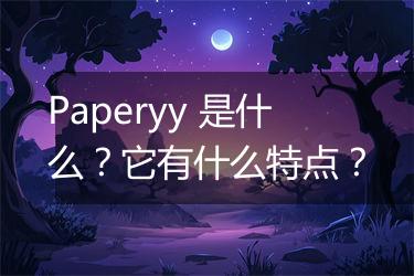 Paperyy 是什么？它有什么特点？