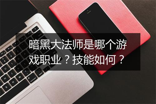暗黑大法师是哪个游戏职业？技能如何？