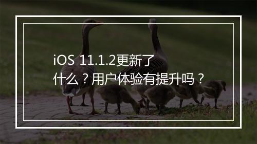 iOS 11.1.2更新了什么？用户体验有提升吗？