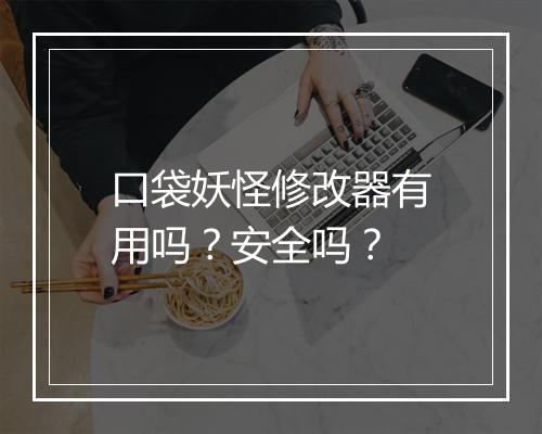 口袋妖怪修改器有用吗？安全吗？