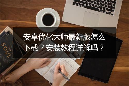 安卓优化大师最新版怎么下载？安装教程详解吗？