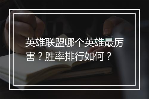 英雄联盟哪个英雄最厉害？胜率排行如何？