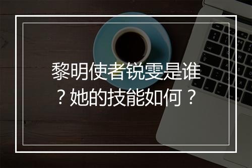 黎明使者锐雯是谁？她的技能如何？