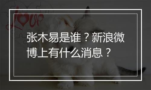 张木易是谁?新浪微博上有什么消息?