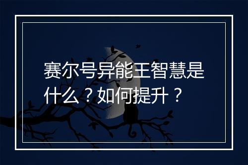 赛尔号异能王智慧是什么？如何提升？