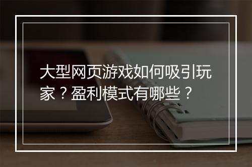 大型网页游戏如何吸引玩家？盈利模式有哪些？