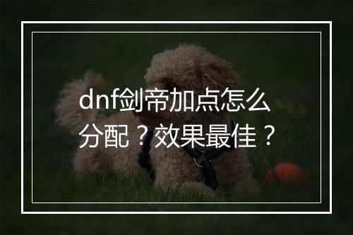 dnf剑帝加点怎么分配？效果最佳？