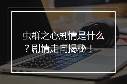 虫群之心剧情是什么？剧情走向揭秘！