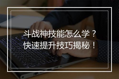 斗战神技能怎么学？快速提升技巧揭秘！