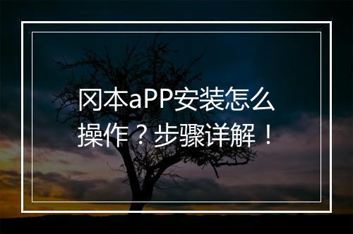 冈本aPP安装怎么操作？步骤详解！