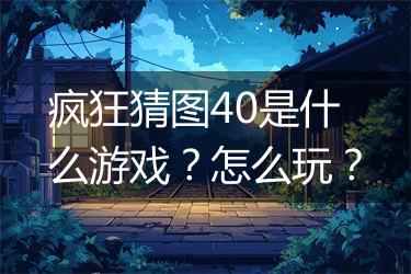 疯狂猜图40是什么游戏？怎么玩？