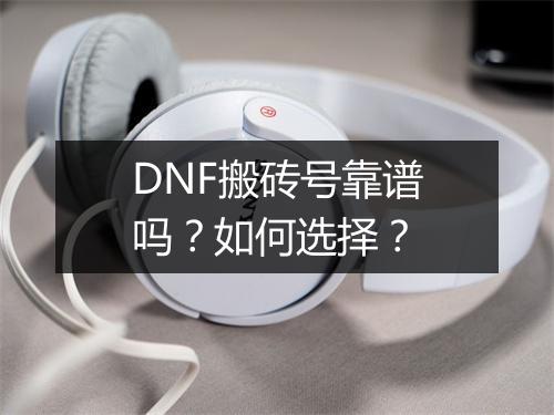 DNF搬砖号靠谱吗？如何选择？