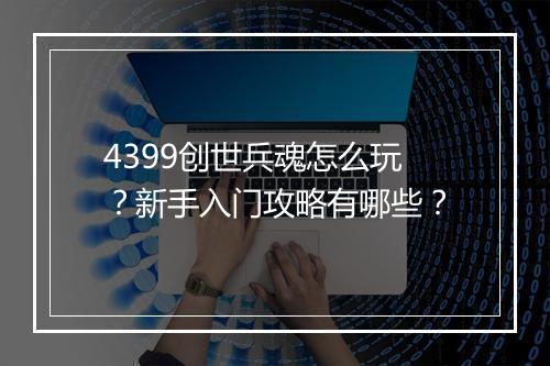 4399创世兵魂怎么玩？新手入门攻略有哪些？