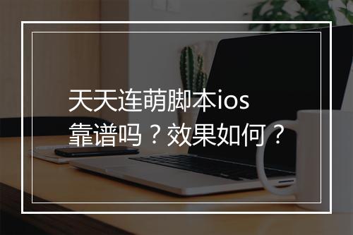 天天连萌脚本ios靠谱吗？效果如何？