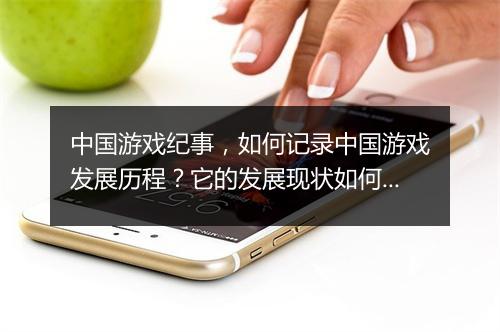 中国游戏纪事，如何记录中国游戏发展历程？它的发展现状如何？