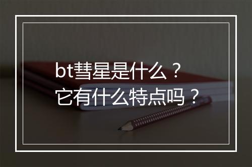 bt彗星是什么？它有什么特点吗？