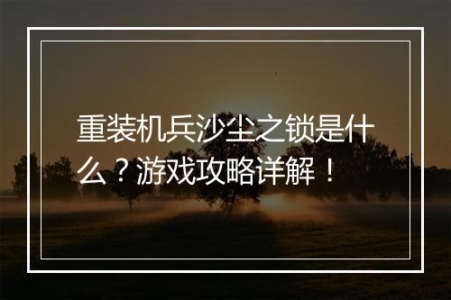 重装机兵沙尘之锁是什么？游戏攻略详解！