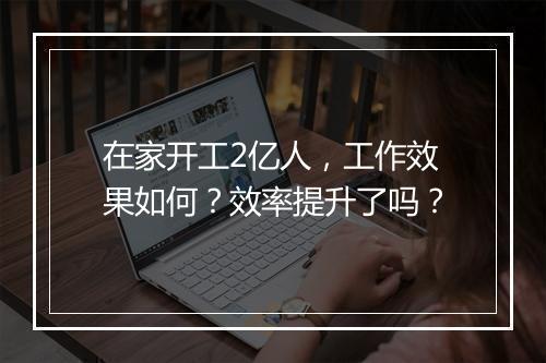 在家开工2亿人，工作效果如何？效率提升了吗？